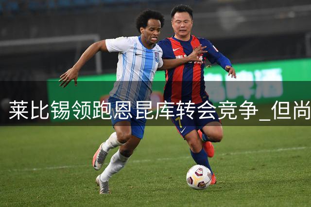 莱比锡领跑恩昆库转会竞争 但尚未敲定协议